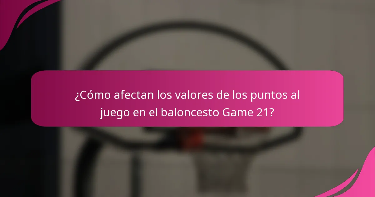 ¿Cómo afectan los valores de los puntos al juego en el baloncesto Game 21?