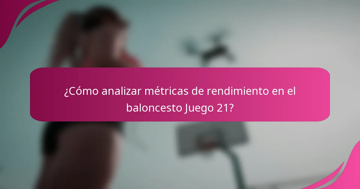 ¿Cómo analizar métricas de rendimiento en el baloncesto Juego 21?