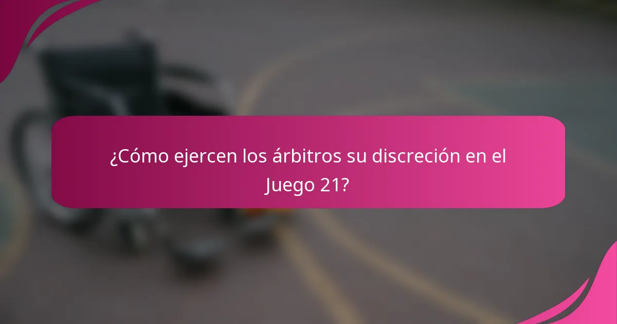 ¿Cómo ejercen los árbitros su discreción en el Juego 21?