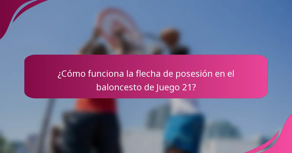 ¿Cómo funciona la flecha de posesión en el baloncesto de Juego 21?