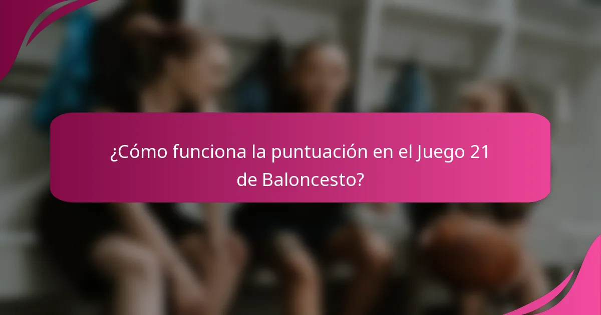 ¿Cómo funciona la puntuación en el Juego 21 de Baloncesto?