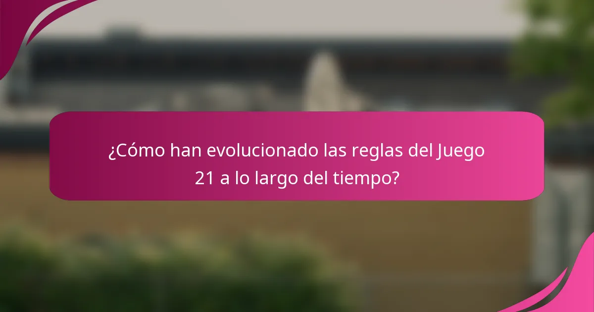 ¿Cómo han evolucionado las reglas del Juego 21 a lo largo del tiempo?
