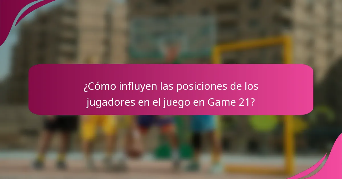¿Cómo influyen las posiciones de los jugadores en el juego en Game 21?