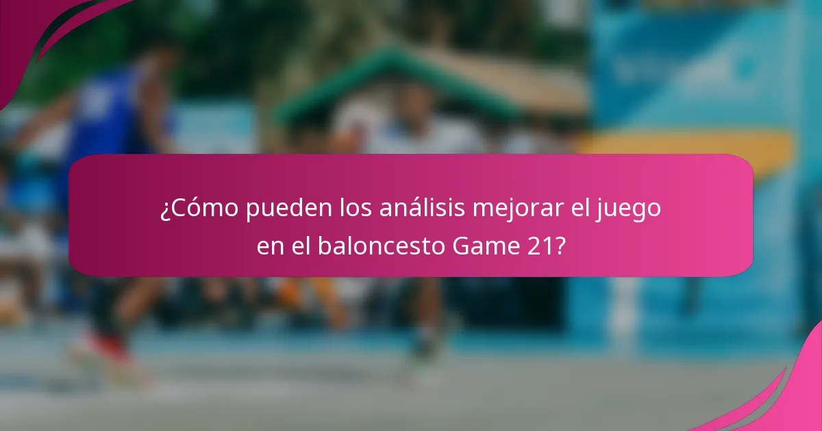 ¿Cómo pueden los análisis mejorar el juego en el baloncesto Game 21?