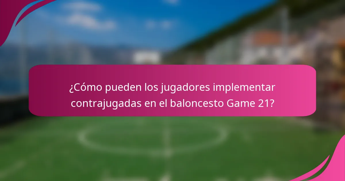 ¿Cómo pueden los jugadores implementar contrajugadas en el baloncesto Game 21?