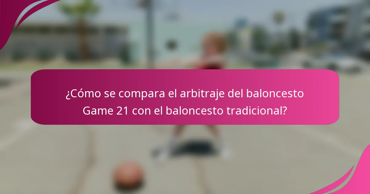 ¿Cómo se compara el arbitraje del baloncesto Game 21 con el baloncesto tradicional?