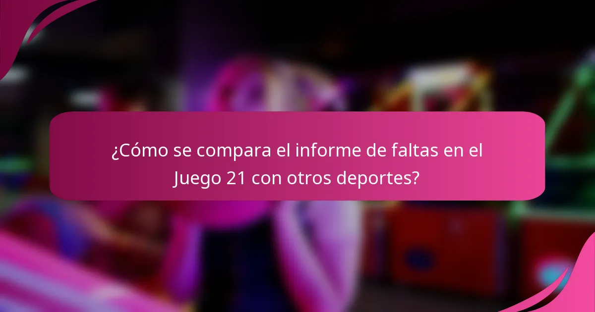 ¿Cómo se compara el informe de faltas en el Juego 21 con otros deportes?