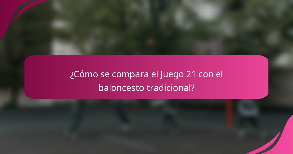 ¿Cómo se compara el Juego 21 con el baloncesto tradicional?