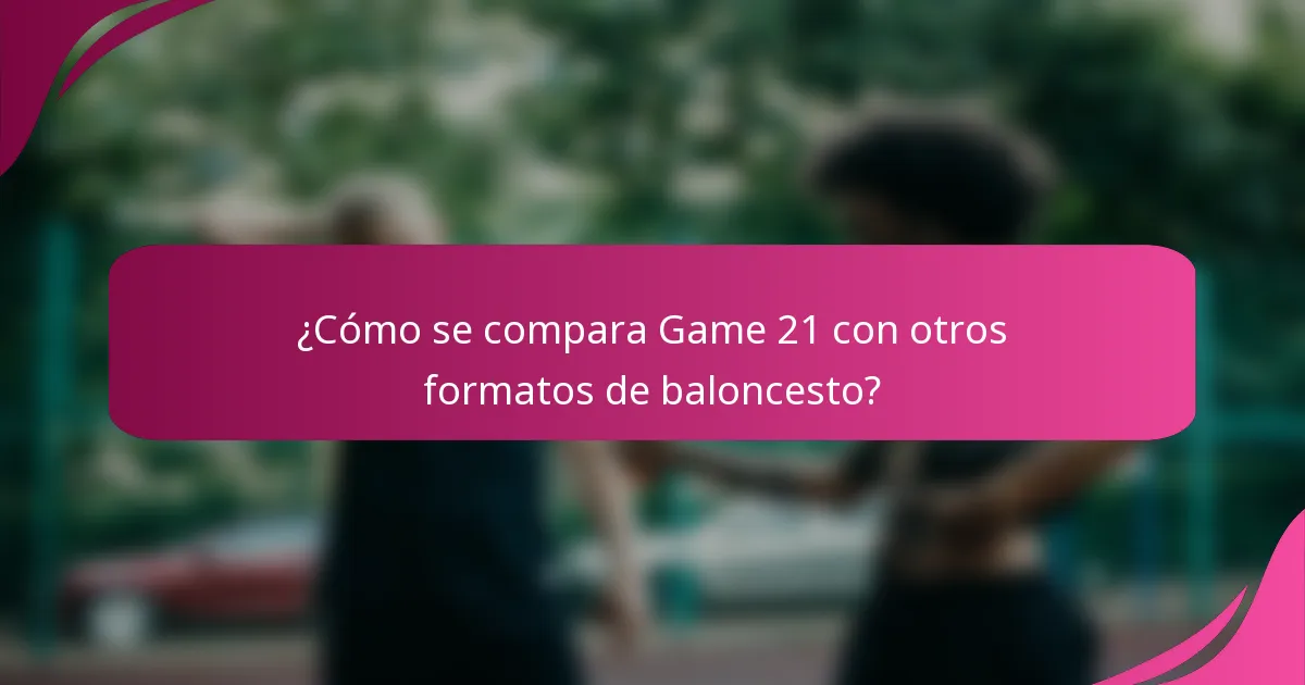 ¿Cómo se compara Game 21 con otros formatos de baloncesto?