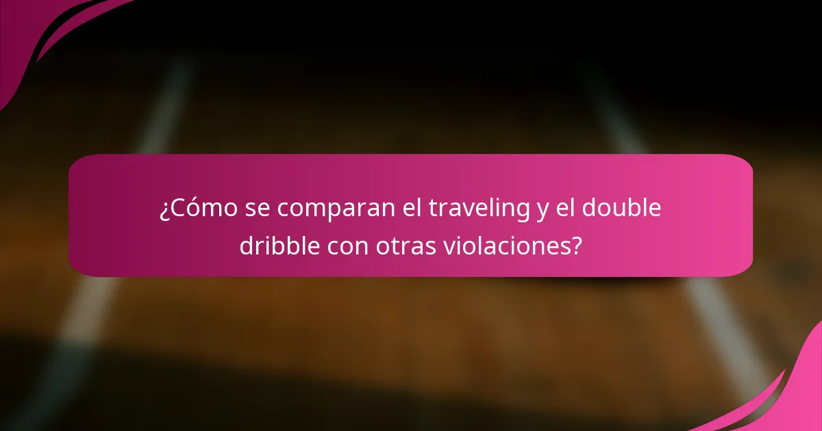 ¿Cómo se comparan el traveling y el double dribble con otras violaciones?
