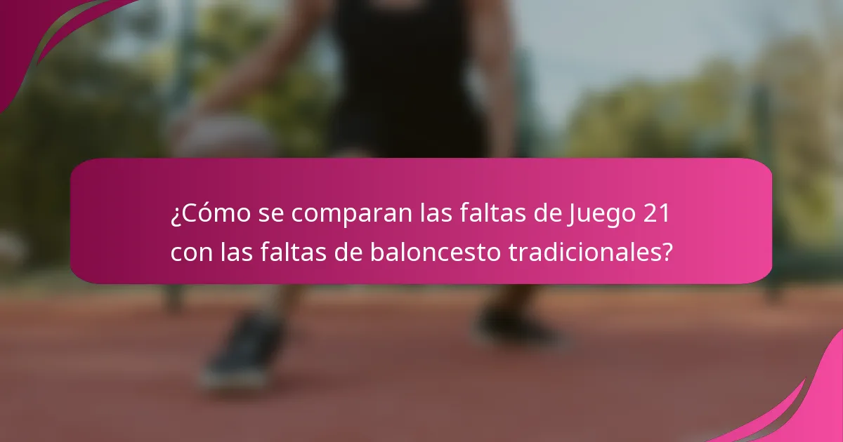 ¿Cómo se comparan las faltas de Juego 21 con las faltas de baloncesto tradicionales?