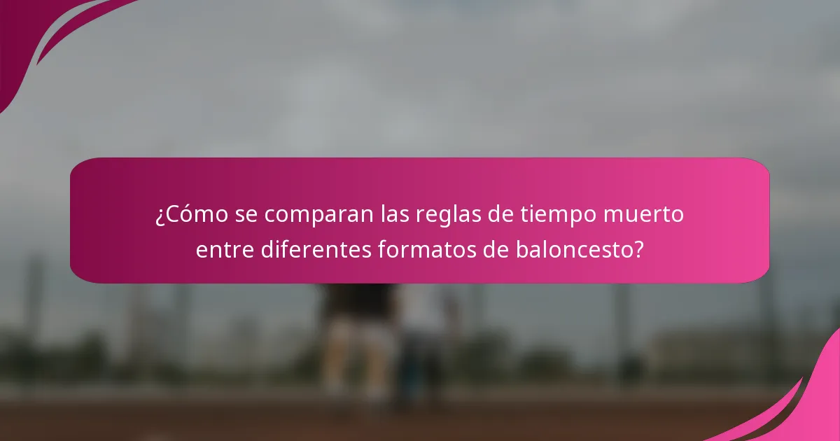 ¿Cómo se comparan las reglas de tiempo muerto entre diferentes formatos de baloncesto?