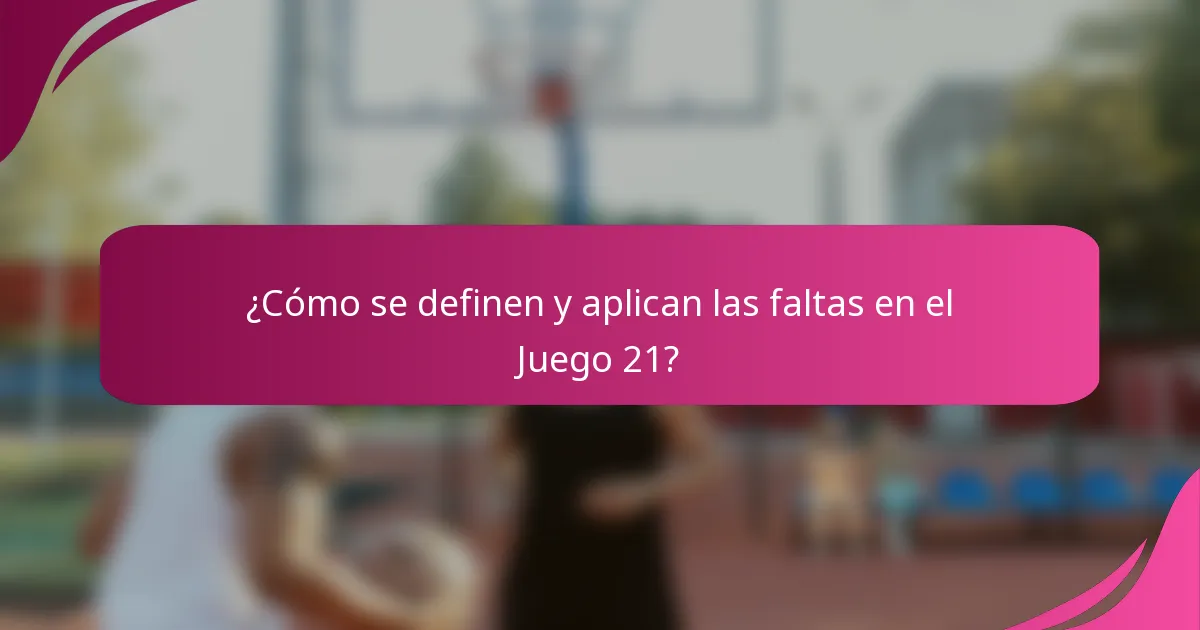 ¿Cómo se definen y aplican las faltas en el Juego 21?