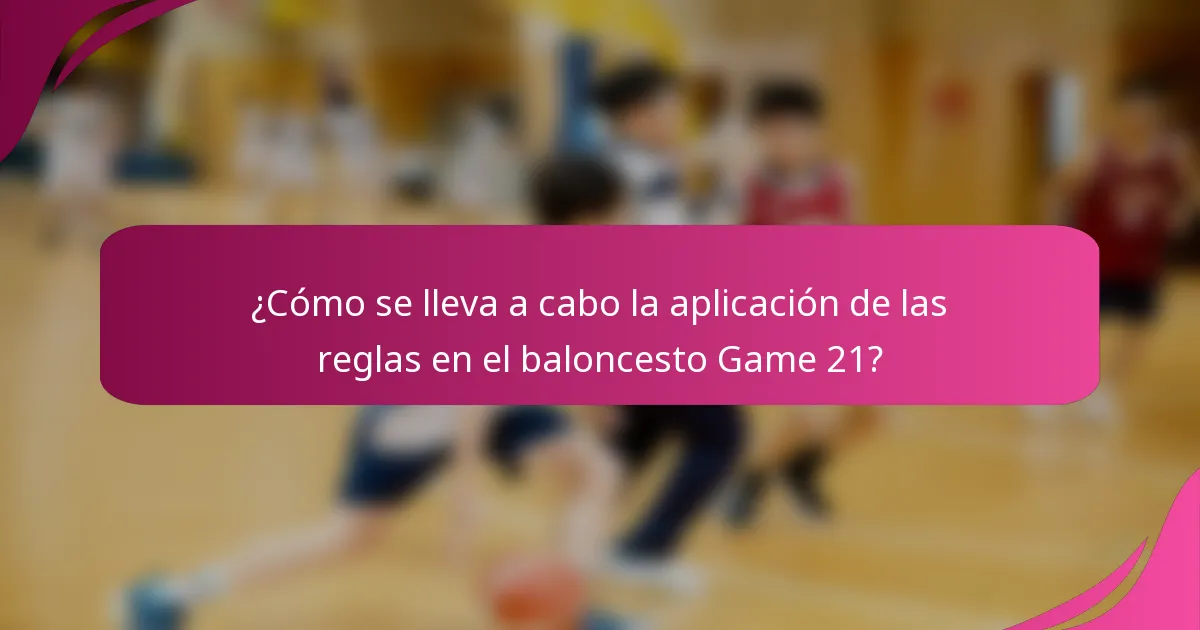 ¿Cómo se lleva a cabo la aplicación de las reglas en el baloncesto Game 21?