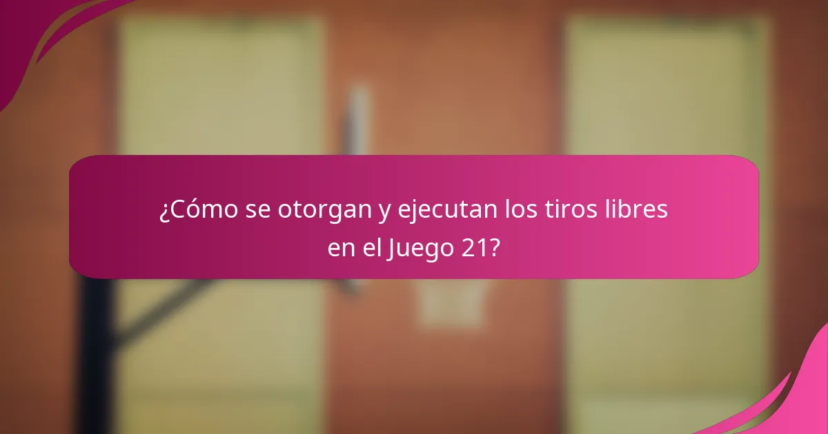 ¿Cómo se otorgan y ejecutan los tiros libres en el Juego 21?