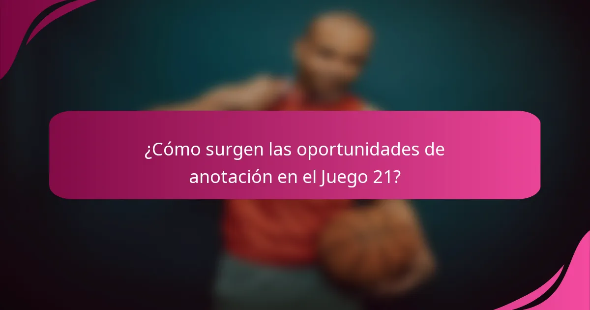 ¿Cómo surgen las oportunidades de anotación en el Juego 21?