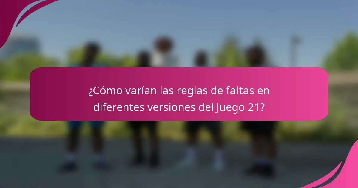 ¿Cómo varían las reglas de faltas en diferentes versiones del Juego 21?