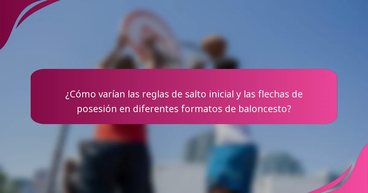 ¿Cómo varían las reglas de salto inicial y las flechas de posesión en diferentes formatos de baloncesto?