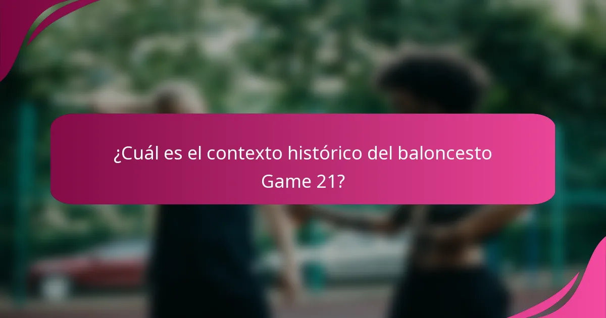 ¿Cuál es el contexto histórico del baloncesto Game 21?