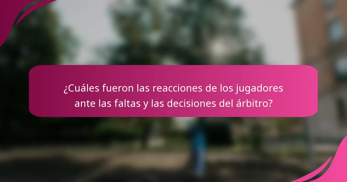 ¿Cuáles fueron las reacciones de los jugadores ante las faltas y las decisiones del árbitro?