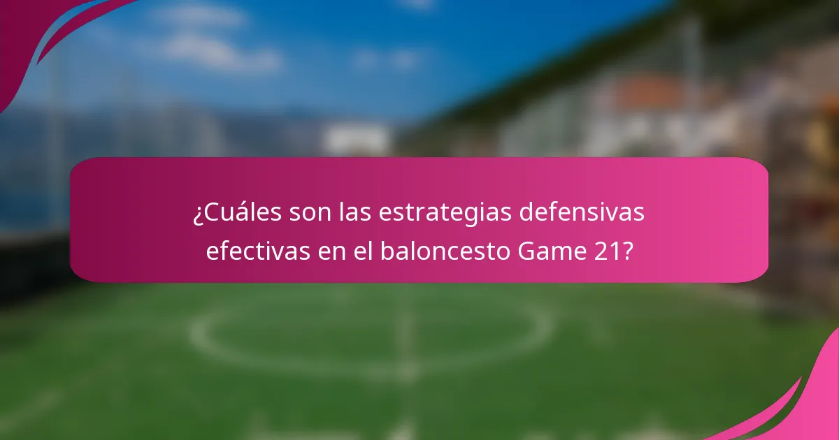 ¿Cuáles son las estrategias defensivas efectivas en el baloncesto Game 21?