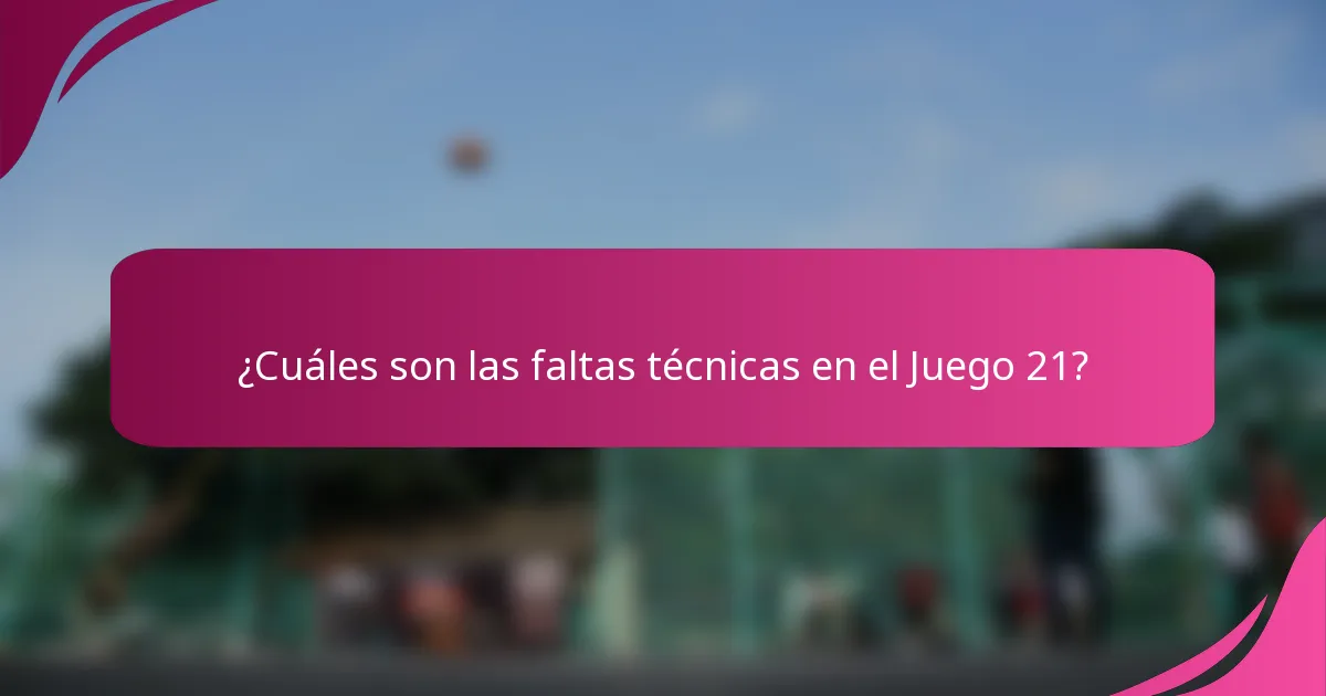 ¿Cuáles son las faltas técnicas en el Juego 21?