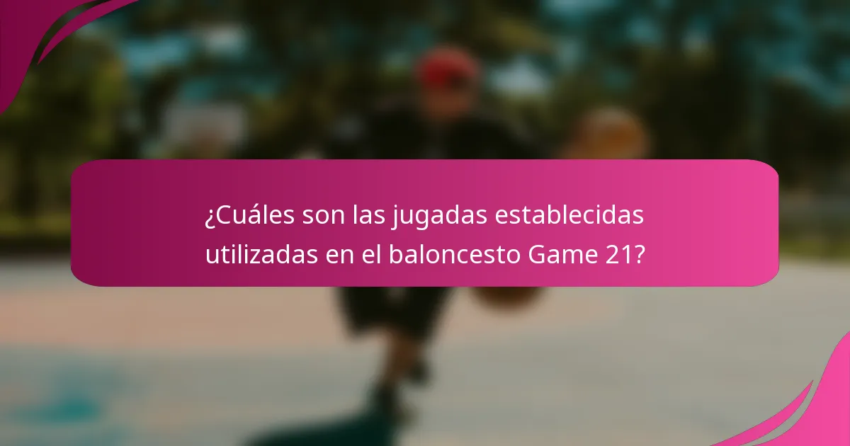 ¿Cuáles son las jugadas establecidas utilizadas en el baloncesto Game 21?