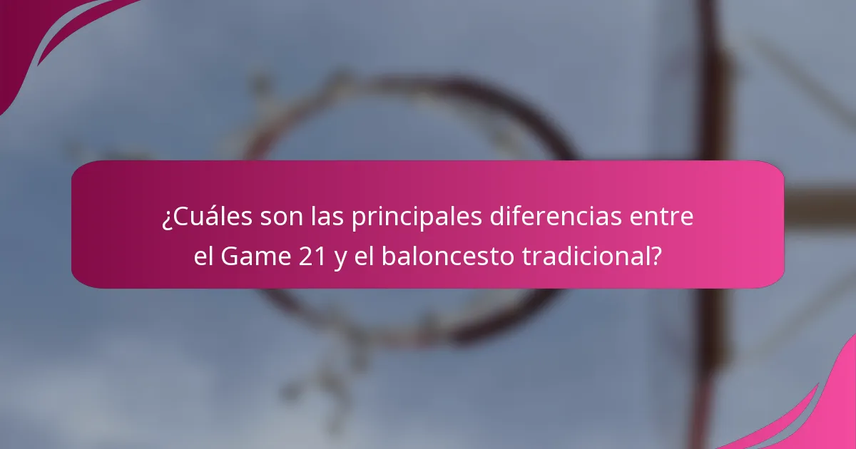 ¿Cuáles son las principales diferencias entre el Game 21 y el baloncesto tradicional?