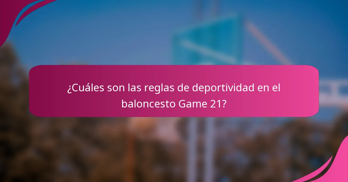 ¿Cuáles son las reglas de deportividad en el baloncesto Game 21?