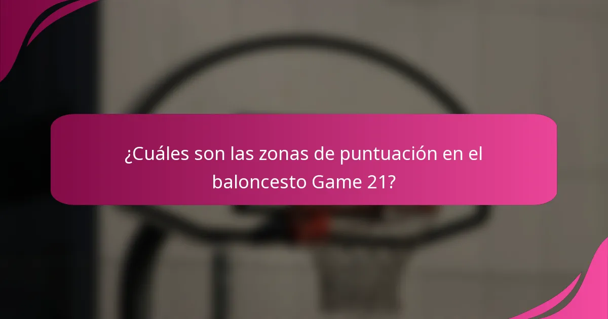 ¿Cuáles son las zonas de puntuación en el baloncesto Game 21?