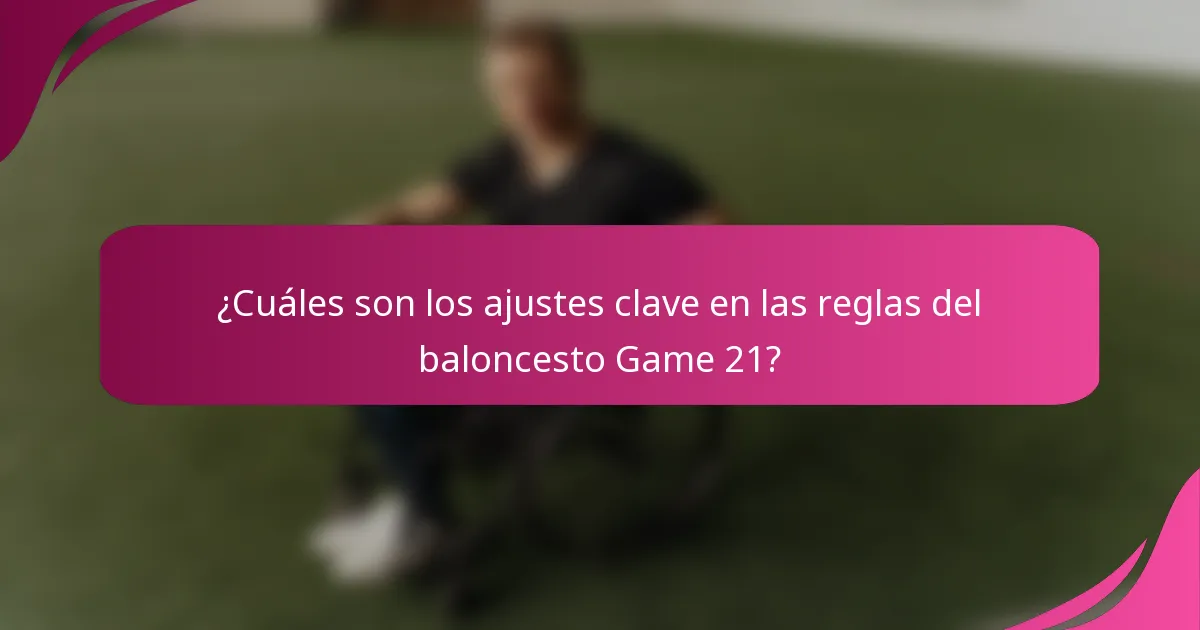 ¿Cuáles son los ajustes clave en las reglas del baloncesto Game 21?