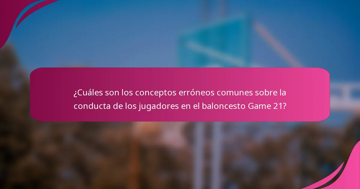 ¿Cuáles son los conceptos erróneos comunes sobre la conducta de los jugadores en el baloncesto Game 21?