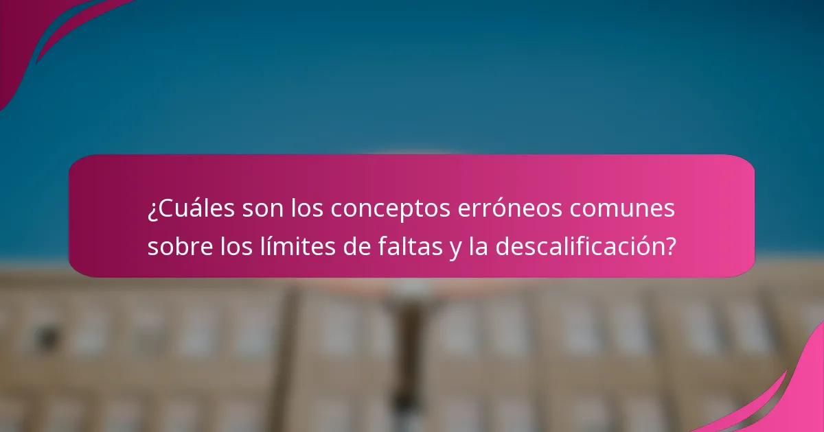 ¿Cuáles son los conceptos erróneos comunes sobre los límites de faltas y la descalificación?