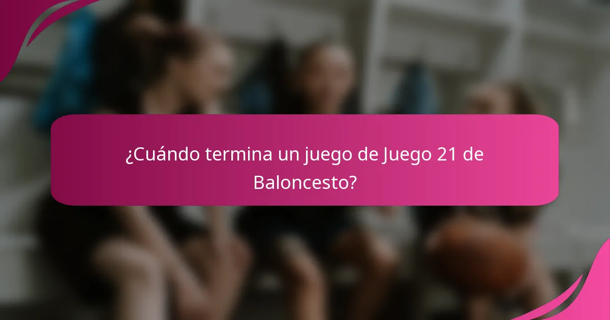 ¿Cuándo termina un juego de Juego 21 de Baloncesto?