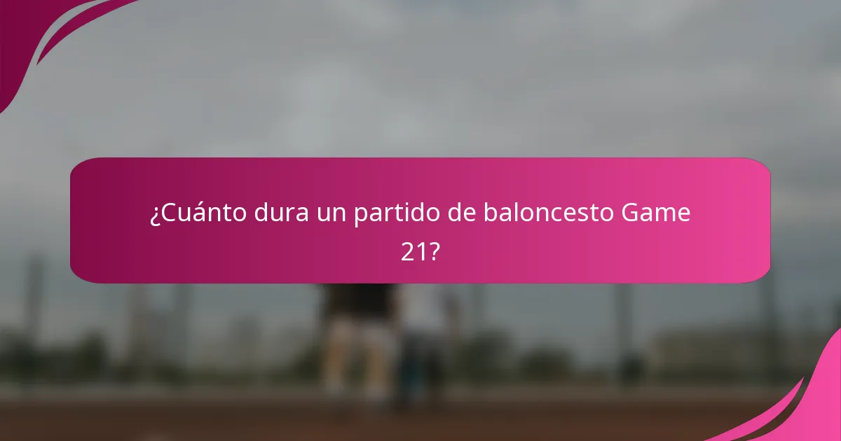 ¿Cuánto dura un partido de baloncesto Game 21?
