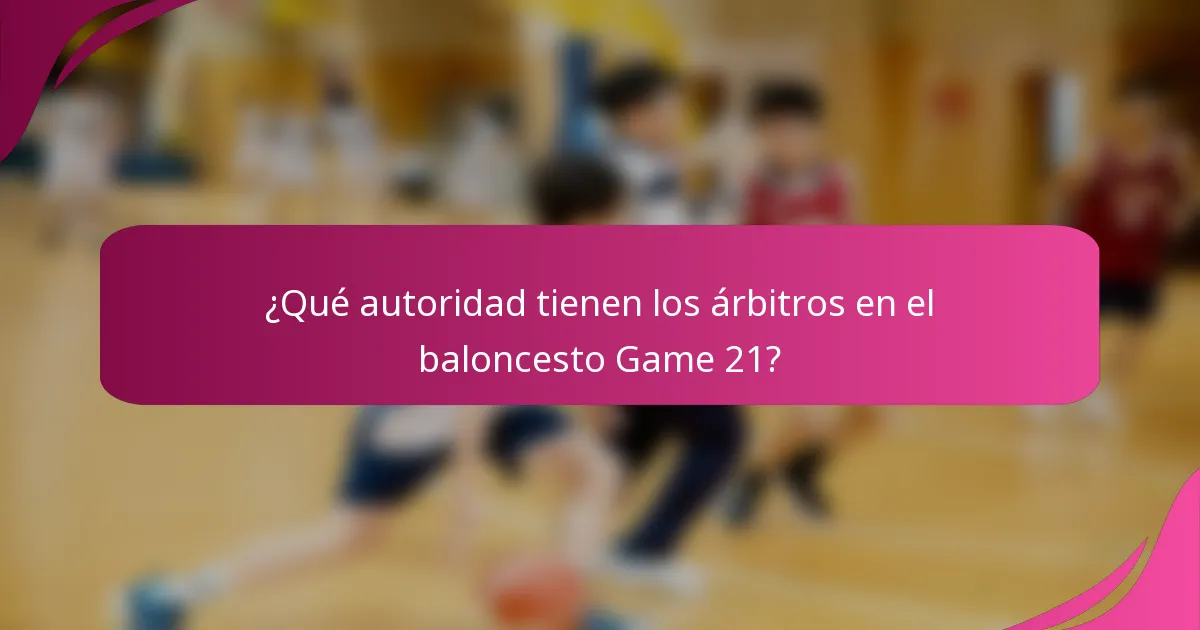 ¿Qué autoridad tienen los árbitros en el baloncesto Game 21?