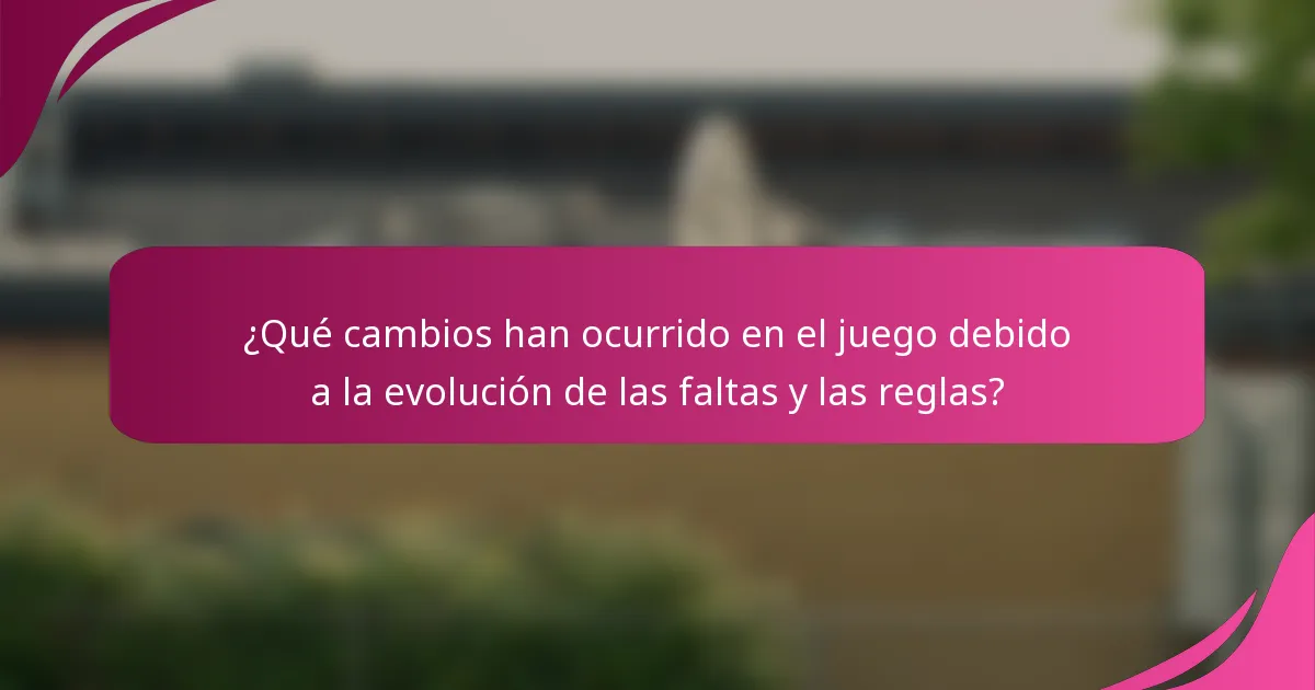 ¿Qué cambios han ocurrido en el juego debido a la evolución de las faltas y las reglas?