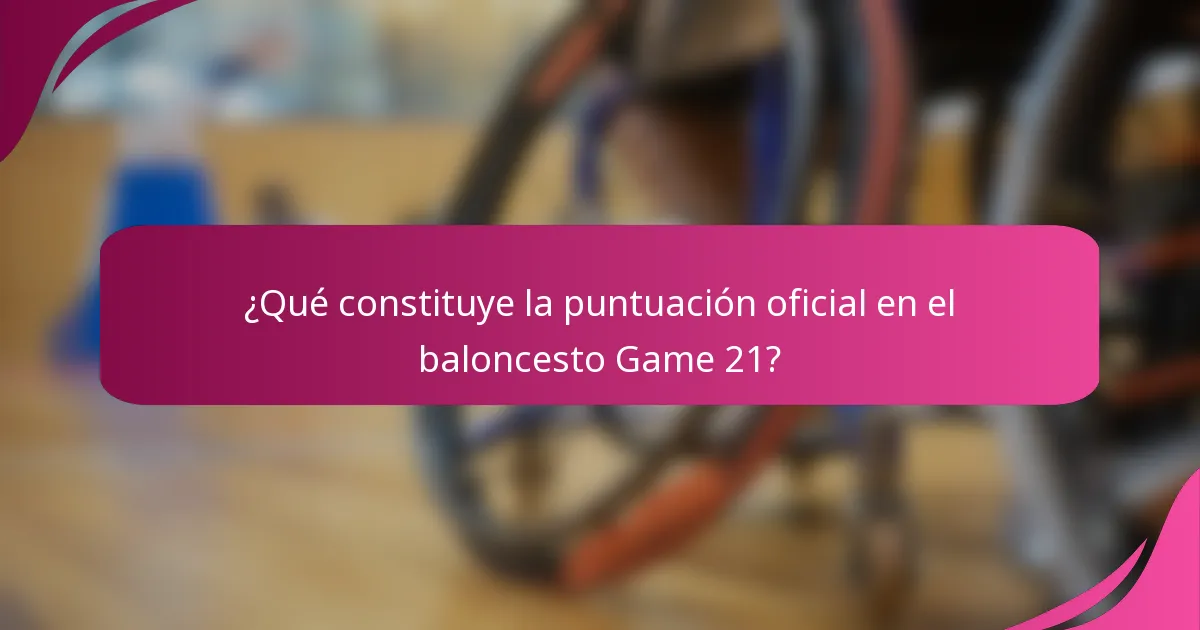 ¿Qué constituye la puntuación oficial en el baloncesto Game 21?
