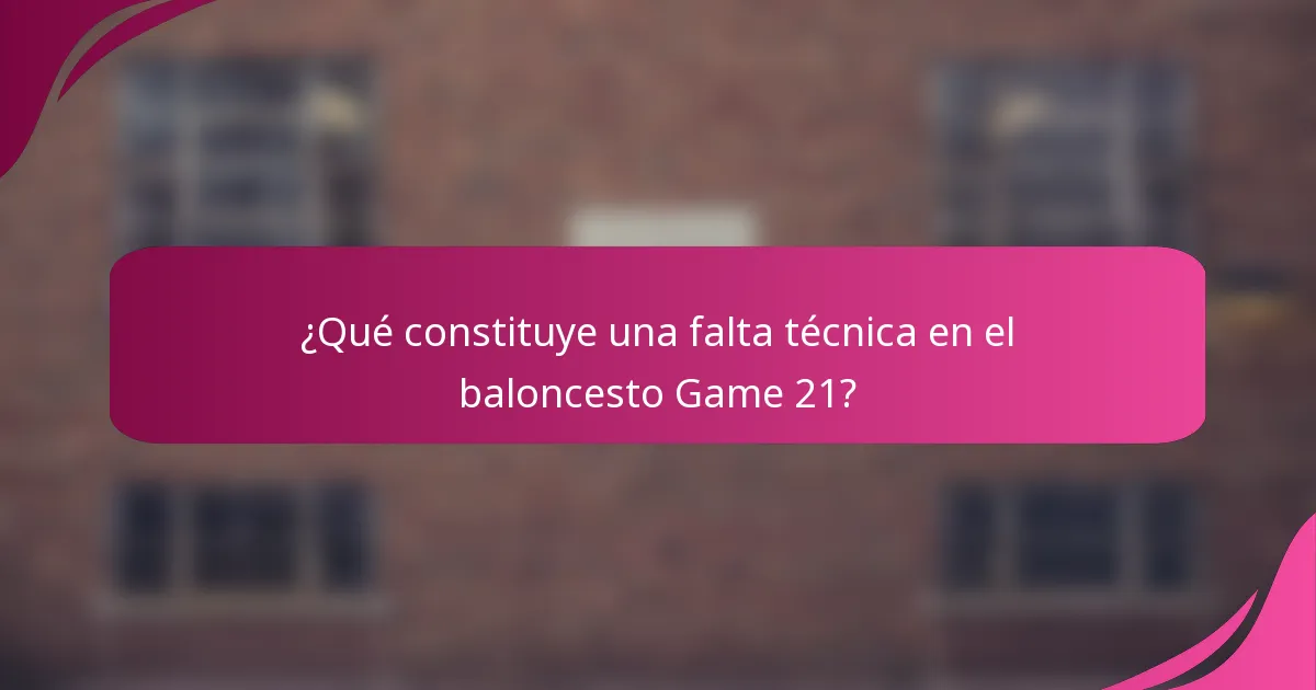 ¿Qué constituye una falta técnica en el baloncesto Game 21?