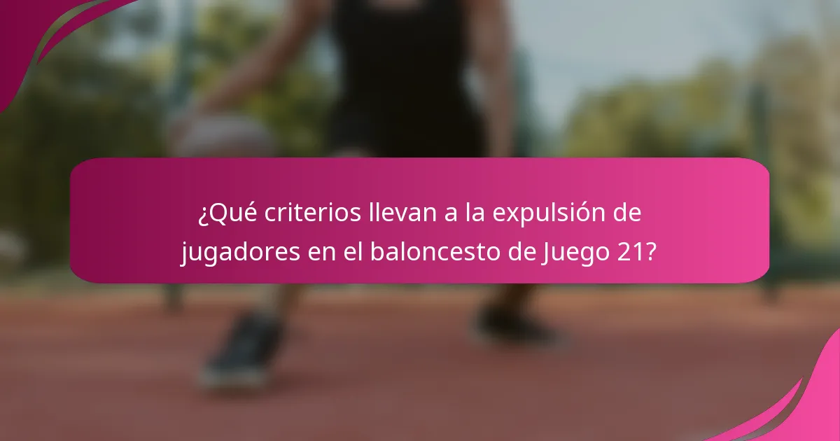 ¿Qué criterios llevan a la expulsión de jugadores en el baloncesto de Juego 21?