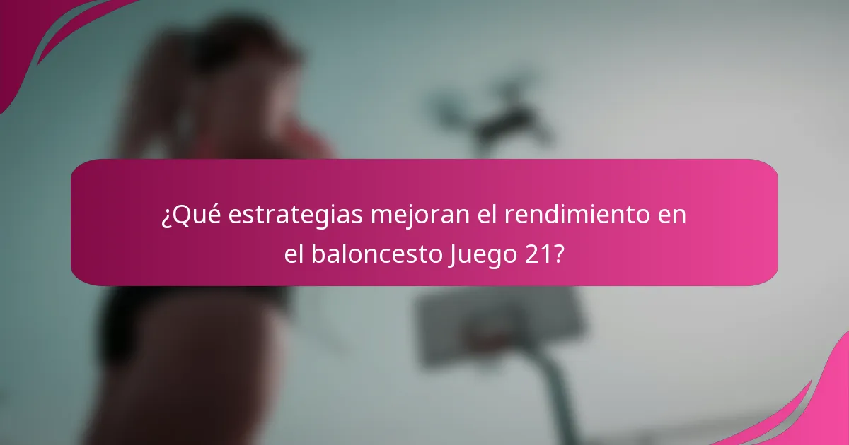 ¿Qué estrategias mejoran el rendimiento en el baloncesto Juego 21?