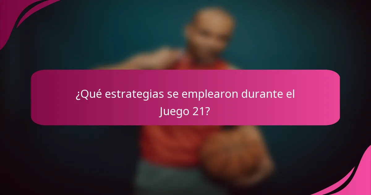 ¿Qué estrategias se emplearon durante el Juego 21?