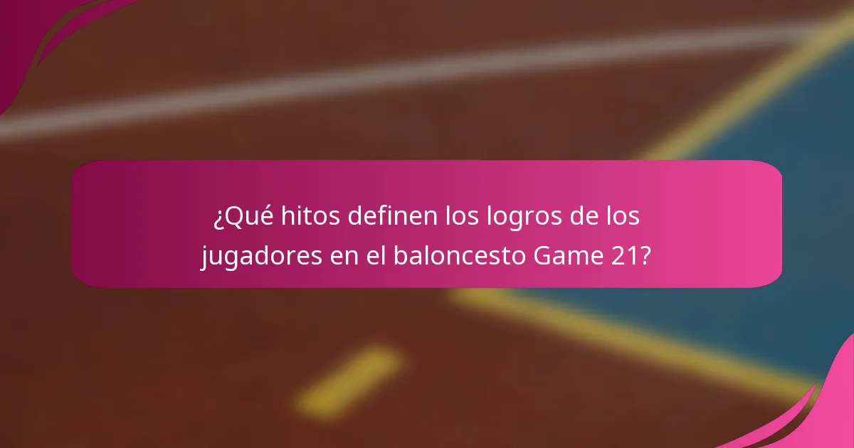 ¿Qué hitos definen los logros de los jugadores en el baloncesto Game 21?