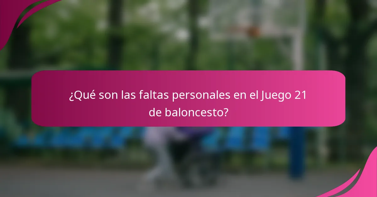 ¿Qué son las faltas personales en el Juego 21 de baloncesto?