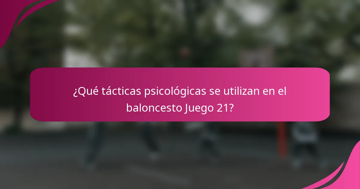 ¿Qué tácticas psicológicas se utilizan en el baloncesto Juego 21?