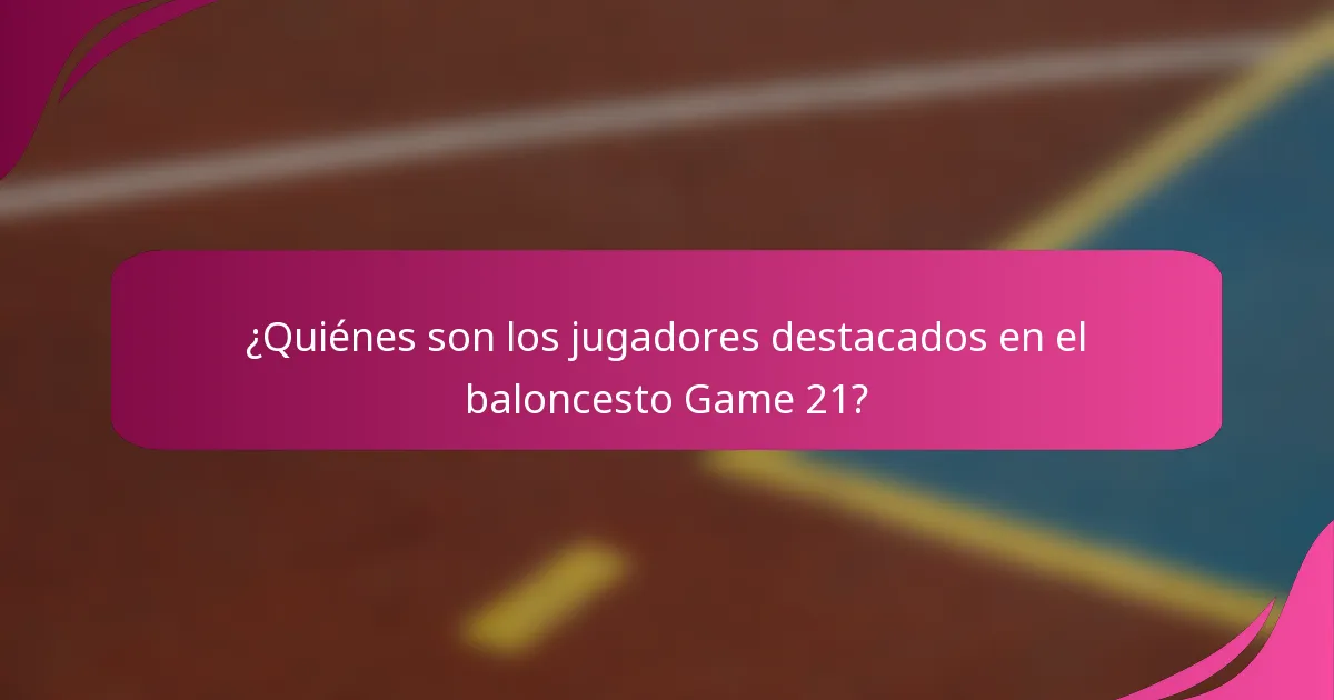 ¿Quiénes son los jugadores destacados en el baloncesto Game 21?